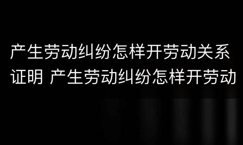 产生劳动纠纷怎样开劳动关系证明 产生劳动纠纷怎样开劳动关系证明材料