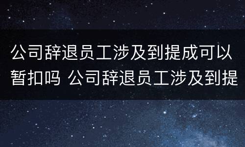 公司辞退员工涉及到提成可以暂扣吗 公司辞退员工涉及到提成可以暂扣吗合法吗