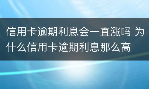 信用卡逾期利息会一直涨吗 为什么信用卡逾期利息那么高