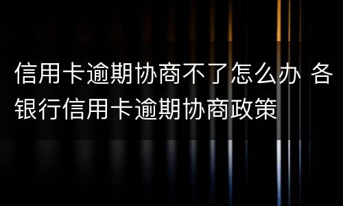 信用卡逾期协商不了怎么办 各银行信用卡逾期协商政策