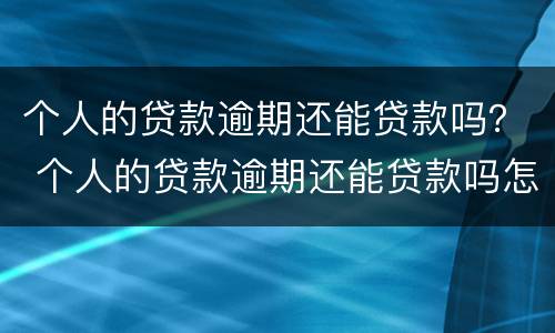 个人的贷款逾期还能贷款吗？ 个人的贷款逾期还能贷款吗怎么办