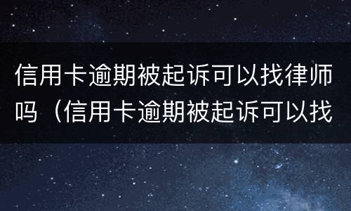 信用卡逾期被起诉可以找律师吗（信用卡逾期被起诉可以找律师吗多少钱）