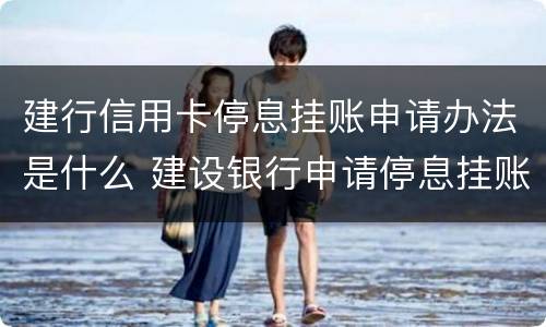 建行信用卡停息挂账申请办法是什么 建设银行申请停息挂账