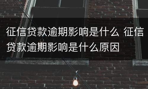 征信贷款逾期影响是什么 征信贷款逾期影响是什么原因