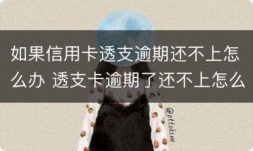 如果信用卡透支逾期还不上怎么办 透支卡逾期了还不上怎么办