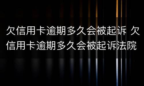 欠信用卡逾期多久会被起诉 欠信用卡逾期多久会被起诉法院会怎么判