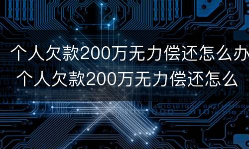 个人欠款200万无力偿还怎么办 个人欠款200万无力偿还怎么办呢