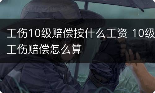 工伤10级赔偿按什么工资 10级工伤赔偿怎么算