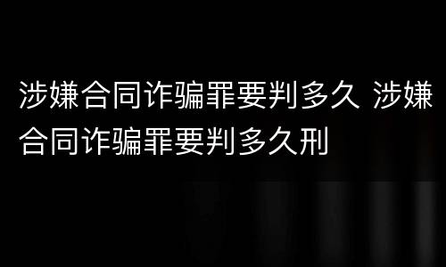 涉嫌合同诈骗罪要判多久 涉嫌合同诈骗罪要判多久刑