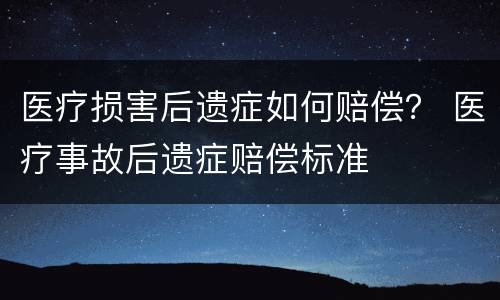 医疗损害后遗症如何赔偿？ 医疗事故后遗症赔偿标准