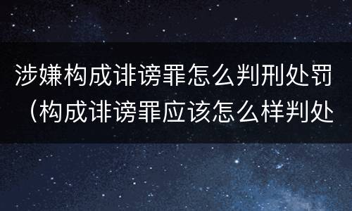 涉嫌构成诽谤罪怎么判刑处罚（构成诽谤罪应该怎么样判处）