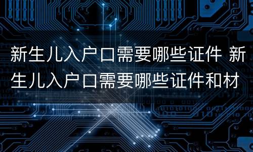 新生儿入户口需要哪些证件 新生儿入户口需要哪些证件和材料