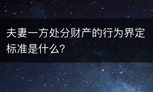 夫妻一方处分财产的行为界定标准是什么？