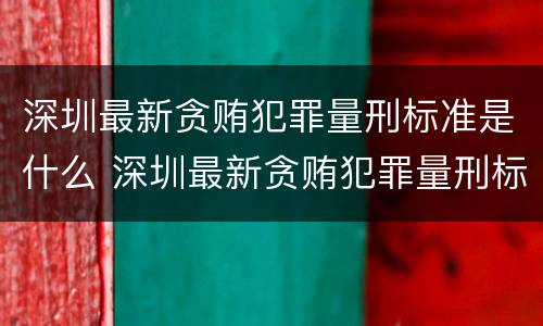 深圳最新贪贿犯罪量刑标准是什么 深圳最新贪贿犯罪量刑标准是什么