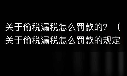 关于偷税漏税怎么罚款的？（关于偷税漏税怎么罚款的规定）