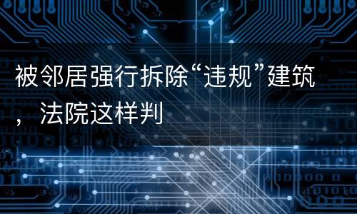 被邻居强行拆除“违规”建筑，法院这样判