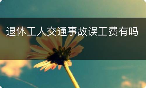 退休工人交通事故误工费有吗