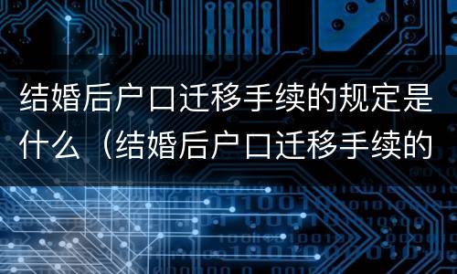结婚后户口迁移手续的规定是什么（结婚后户口迁移手续的规定是什么呢）