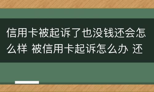 信用卡被起诉了也没钱还会怎么样 被信用卡起诉怎么办 还是没有钱还