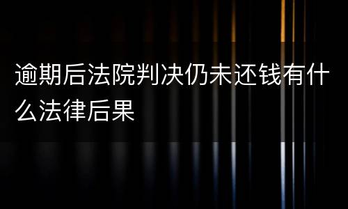 逾期后法院判决仍未还钱有什么法律后果