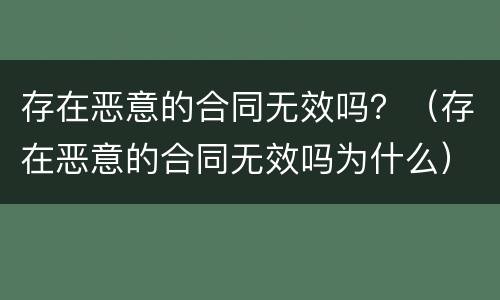 存在恶意的合同无效吗？（存在恶意的合同无效吗为什么）