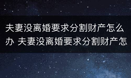 夫妻没离婚要求分割财产怎么办 夫妻没离婚要求分割财产怎么办手续