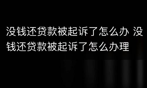 没钱还贷款被起诉了怎么办 没钱还贷款被起诉了怎么办理