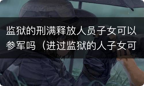 监狱的刑满释放人员子女可以参军吗（进过监狱的人子女可以当兵吗）