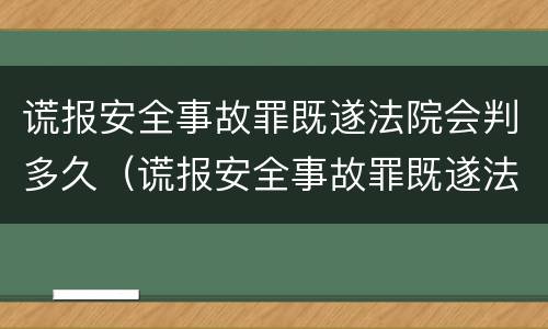 谎报安全事故罪既遂法院会判多久（谎报安全事故罪既遂法院会判多久呢）