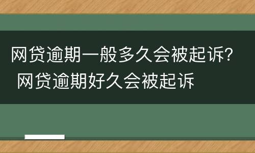 网贷逾期一般多久会被起诉？ 网贷逾期好久会被起诉