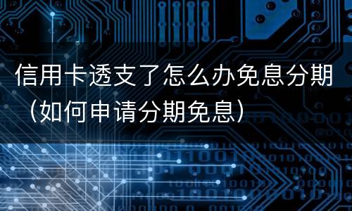 信用卡透支了怎么办免息分期（如何申请分期免息）