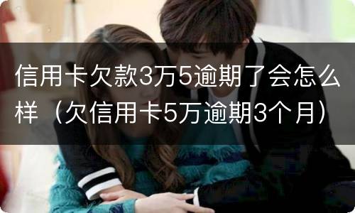 信用卡欠款3万5逾期了会怎么样（欠信用卡5万逾期3个月）