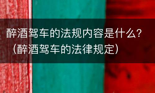 醉酒驾车的法规内容是什么？（醉酒驾车的法律规定）