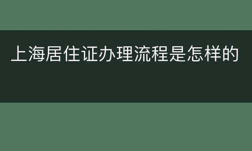 上海居住证办理流程是怎样的