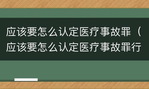 应该要怎么认定医疗事故罪（应该要怎么认定医疗事故罪行为）