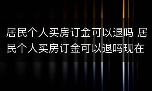 居民个人买房订金可以退吗 居民个人买房订金可以退吗现在