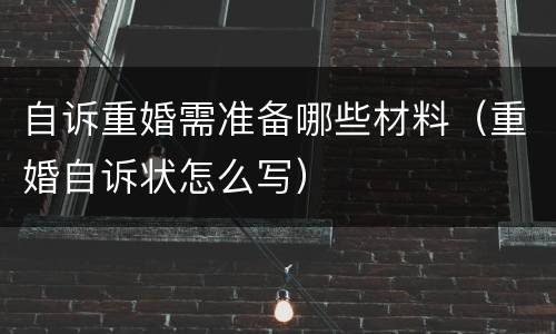 自诉重婚需准备哪些材料（重婚自诉状怎么写）