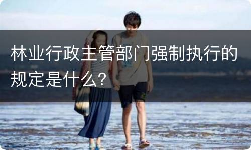 林业行政主管部门强制执行的规定是什么？