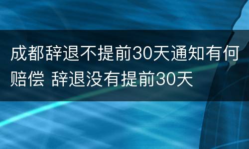 成都辞退不提前30天通知有何赔偿 辞退没有提前30天