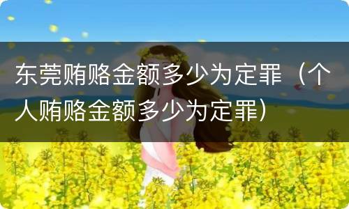 东莞贿赂金额多少为定罪（个人贿赂金额多少为定罪）