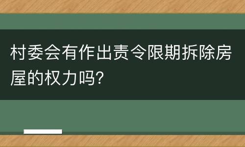 村委会有作出责令限期拆除房屋的权力吗？