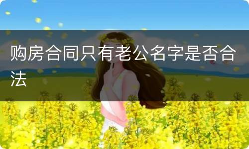 购房合同只有老公名字是否合法