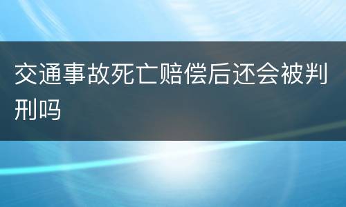 交通事故死亡赔偿后还会被判刑吗