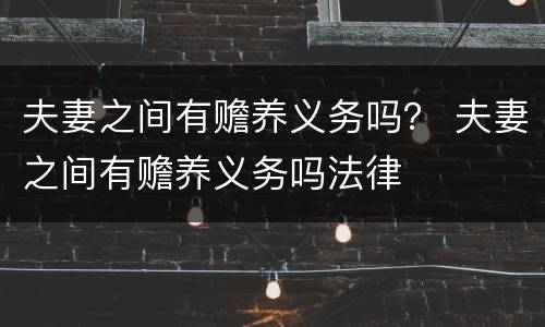 夫妻之间有赡养义务吗？ 夫妻之间有赡养义务吗法律