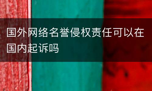 国外网络名誉侵权责任可以在国内起诉吗