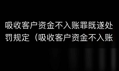 吸收客户资金不入账罪既遂处罚规定（吸收客户资金不入账罪既遂处罚规定是什么）