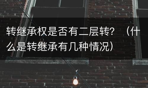 转继承权是否有二层转？（什么是转继承有几种情况）