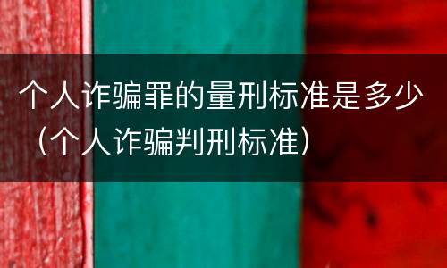 个人诈骗罪的量刑标准是多少（个人诈骗判刑标准）