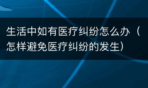 生活中如有医疗纠纷怎么办（怎样避免医疗纠纷的发生）
