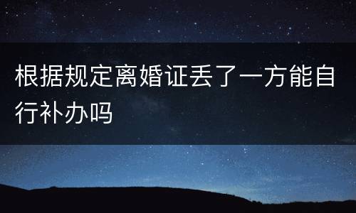 根据规定离婚证丢了一方能自行补办吗